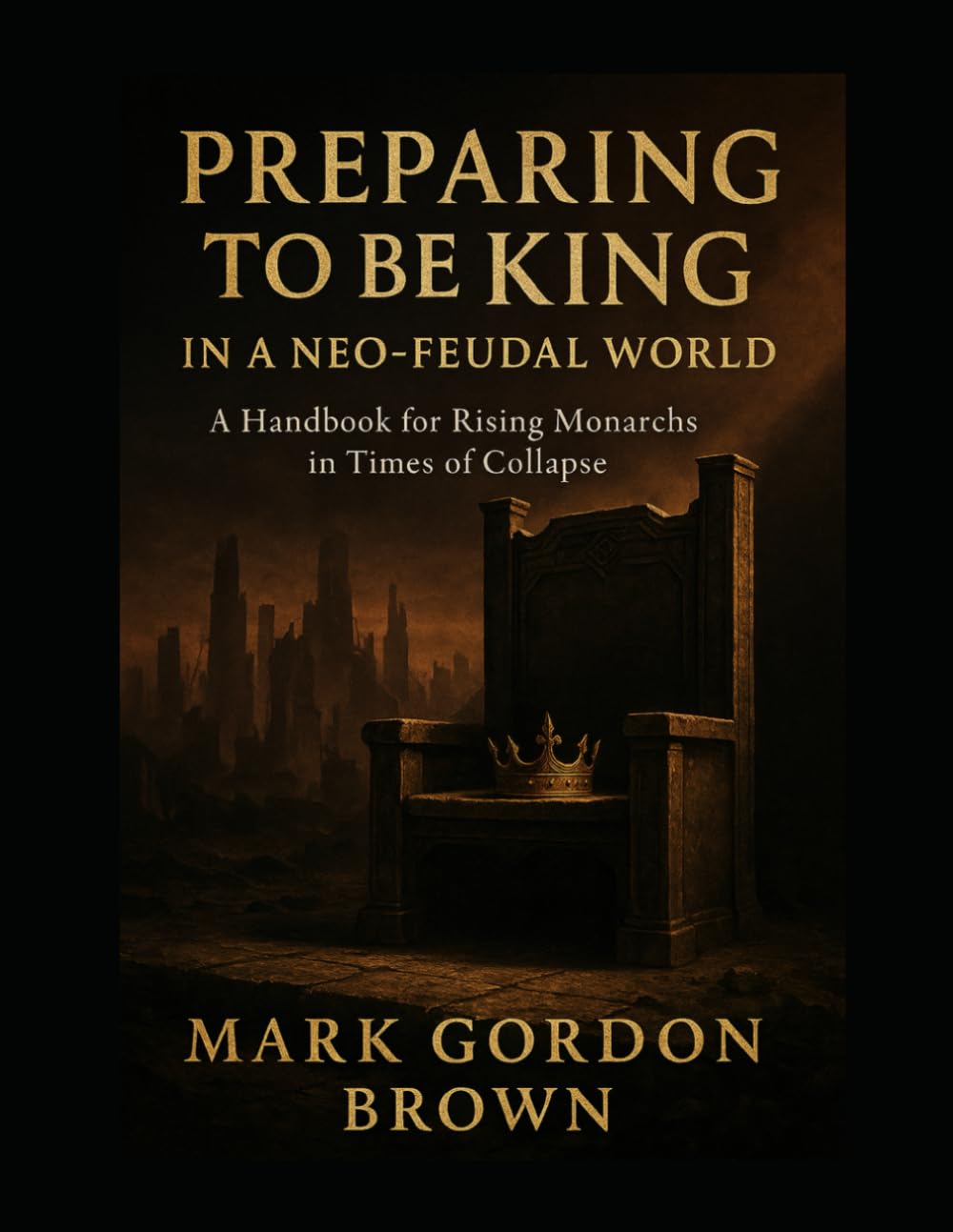 PREPARING TO BE KING IN A NEO-FEUDAL WORLD: A Handbook for Rising Monarchs in Times of Collapse