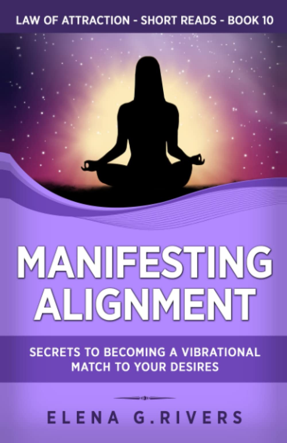 Manifesting Alignment: Secrets to Becoming a Vibrational Match to Your Desires (Law of Attraction Short Reads)
