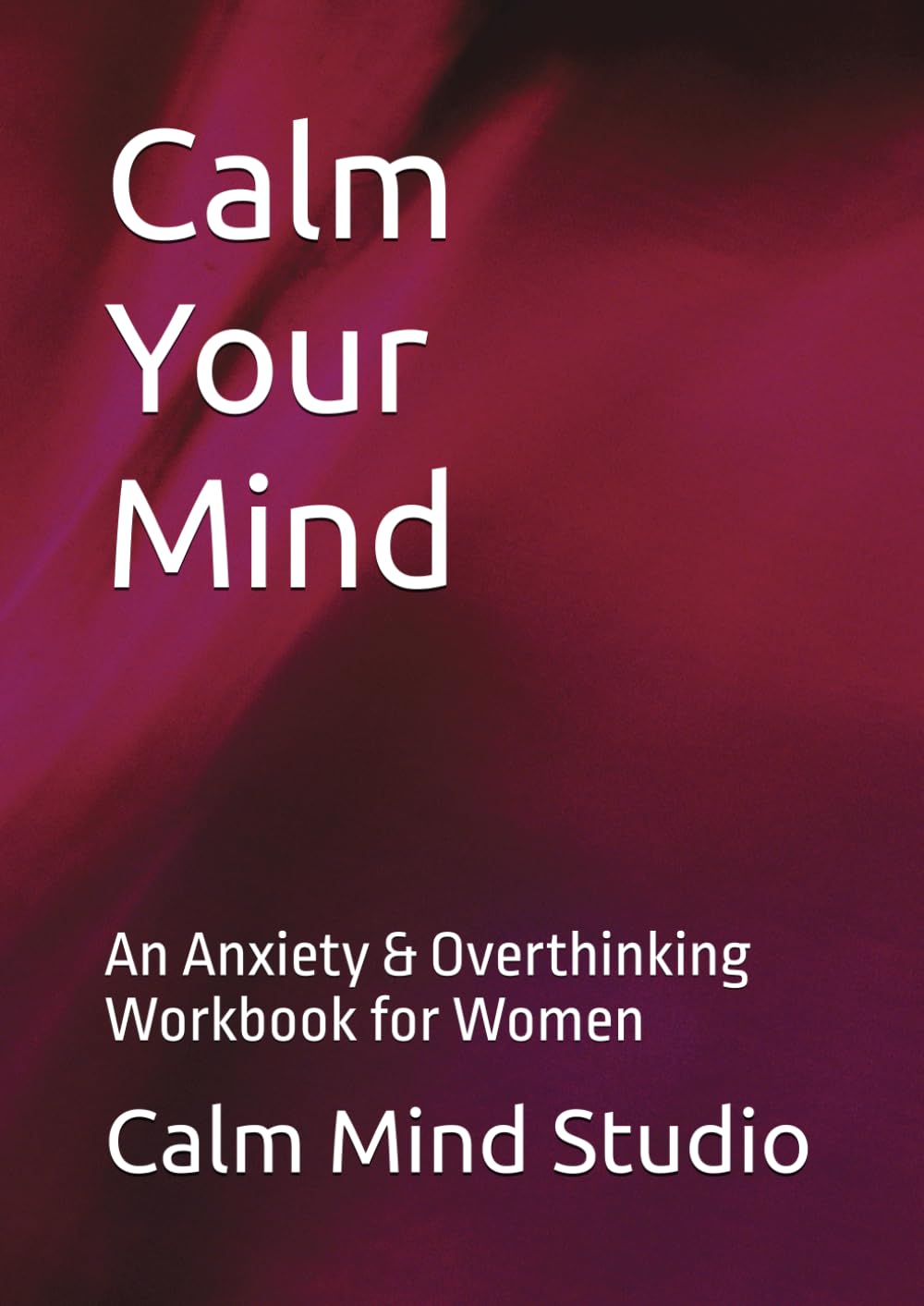 Calm Your Mind: An Anxiety & Overthinking Workbook for Women