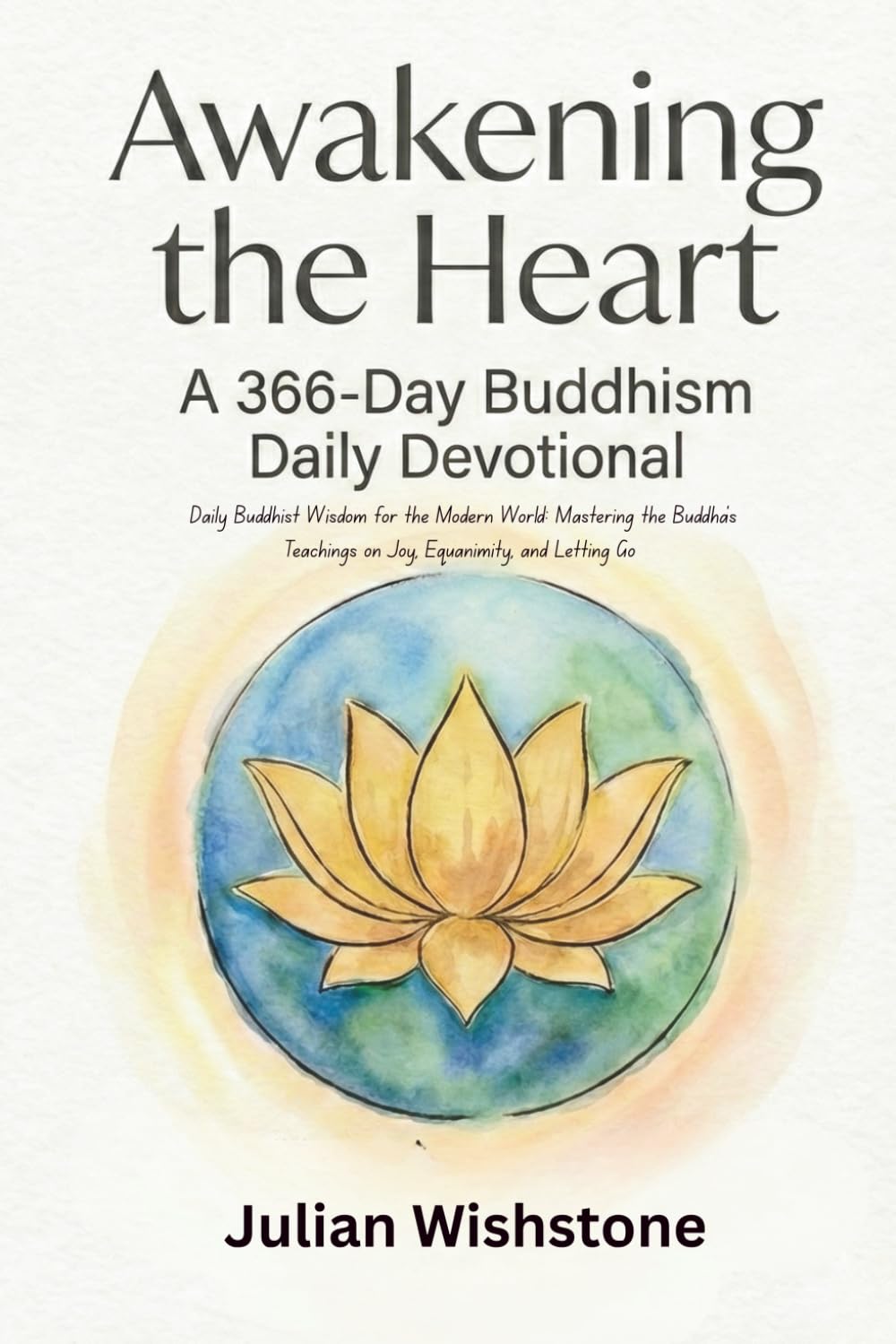 Awakening the Heart: A 366-Day Buddhism Daily Devotional: Daily Buddhist Wisdom for the Modern World: Mastering the Buddha’s Teachings on Joy, Equanimity, and Letting Go