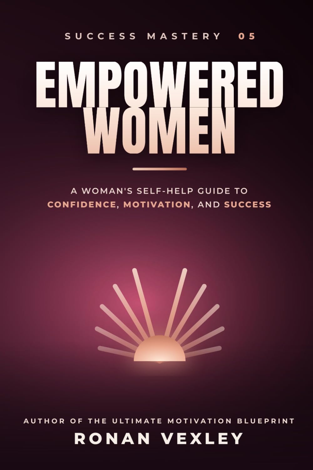 Empowered Women: A Woman's Self-Help Guide to Confidence, Motivation, and Success (Success Mastery)