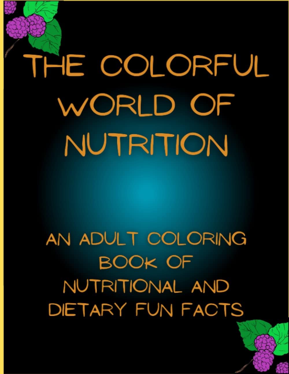 The Colorful World Of Nutrition: An Adult Coloring Book Of Nutritional And Dietary Fun Facts