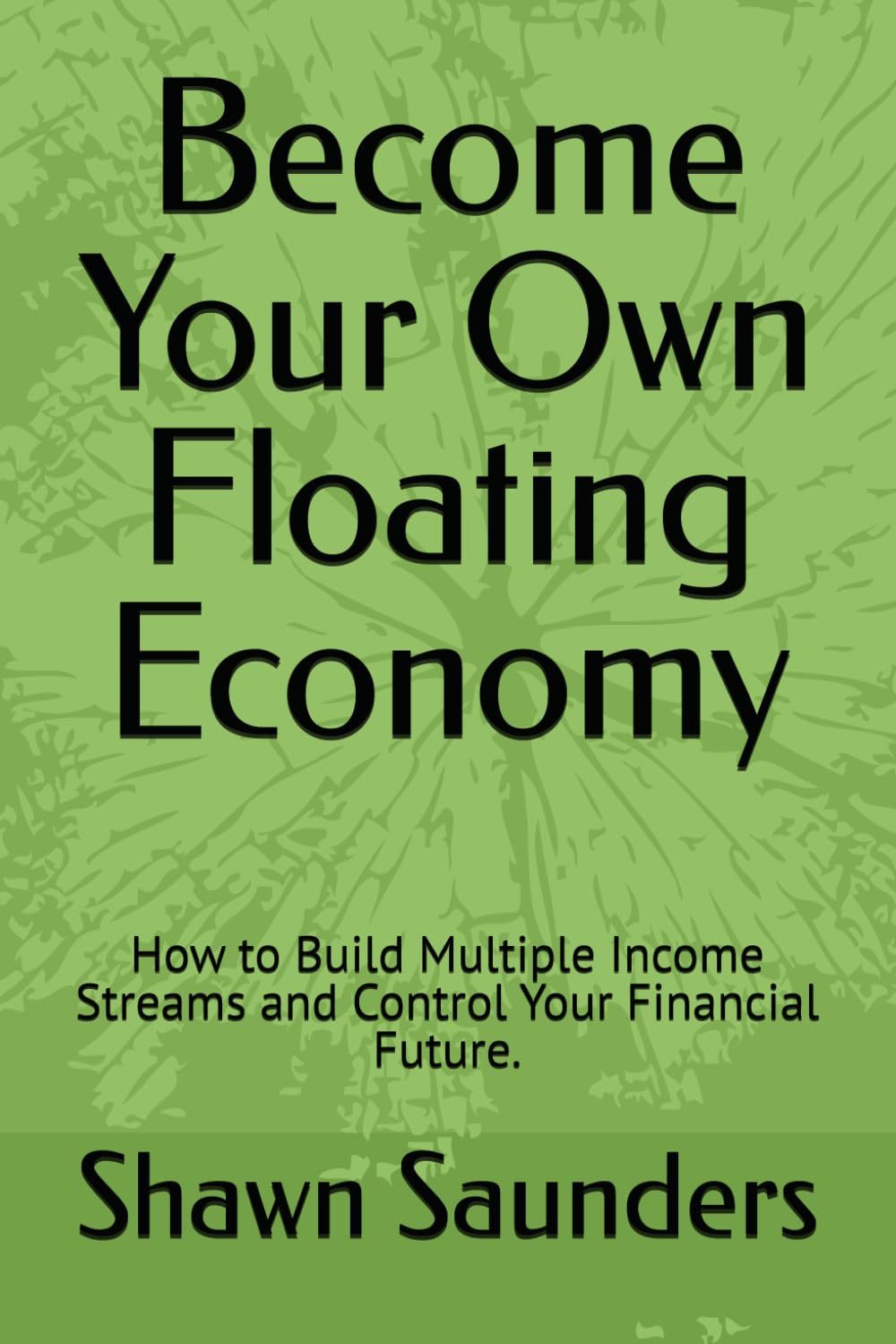 Become Your Own Floating Economy: How to Build Multiple Income Streams and Control Your Financial Future.