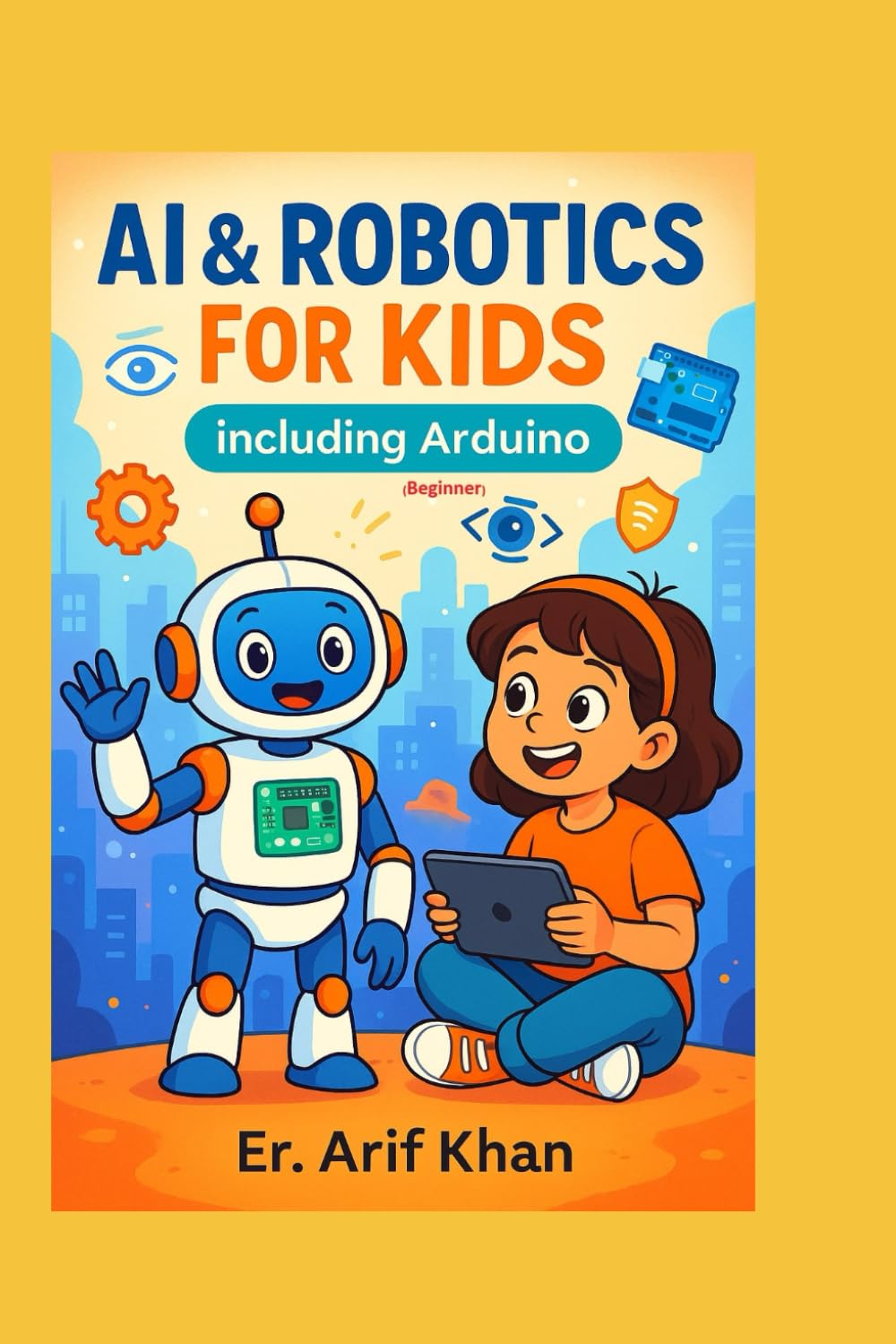 AI & ROBOTICS FOR KIDS Including Arduino: Learn AI & Robotics in easy way with Fun