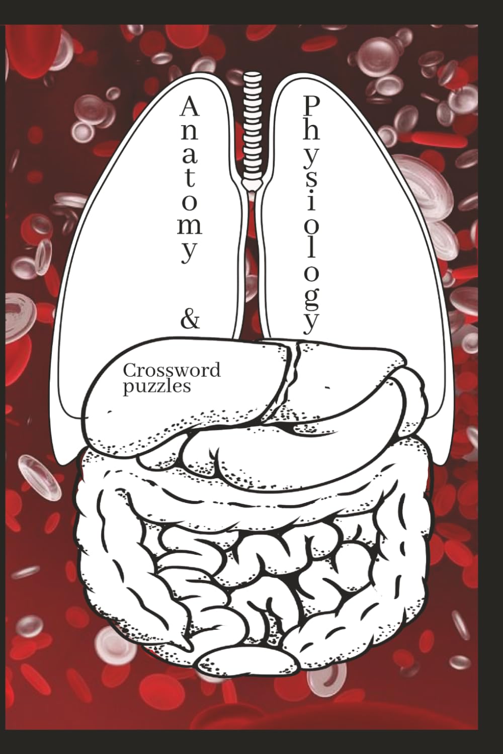 Anatomy & Physiology Crossword Puzzles: Crossword Puzzles about Anatomy and Physiology | 6x9 inches 120 pages | 50+ Puzzles