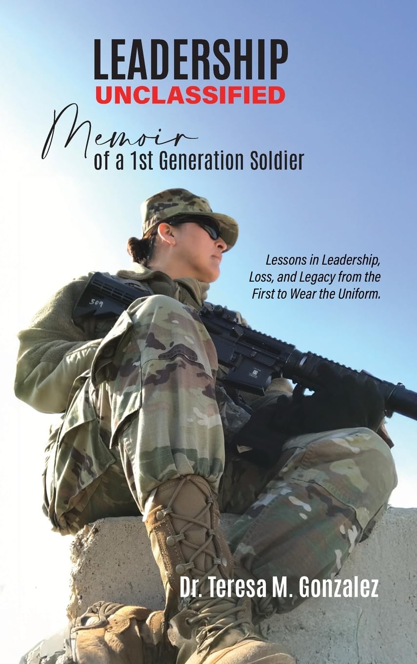 Leadership Unclassified Memoir of a 1st Generation Soldier: Lessons in Leadership, Loss, and Legacy from the First to Wear the Uniform.