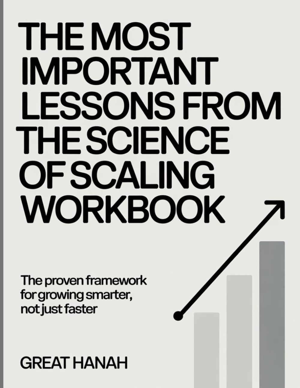 The Most Important Lessons From The Science of Scaling Workbook: The Proven Framework for Growing Smarter, Not Just Faster.