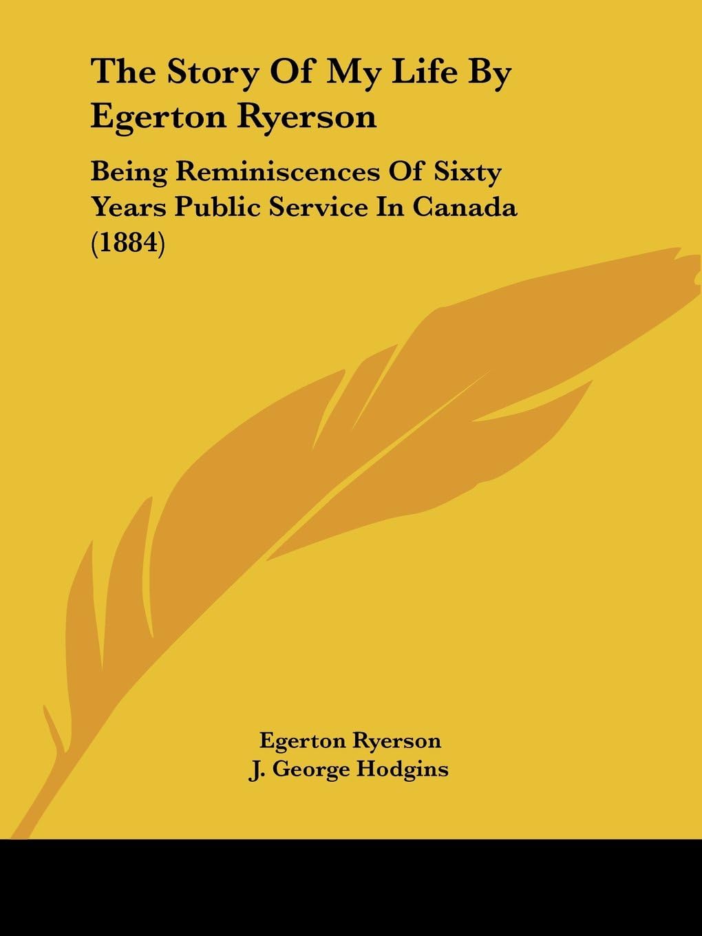 The Story Of My Life By Egerton Ryerson: Being Reminiscences of Sixty Years Public Service in Canada: Being Reminiscences Of Sixty Years Public Service In Canada (1884)