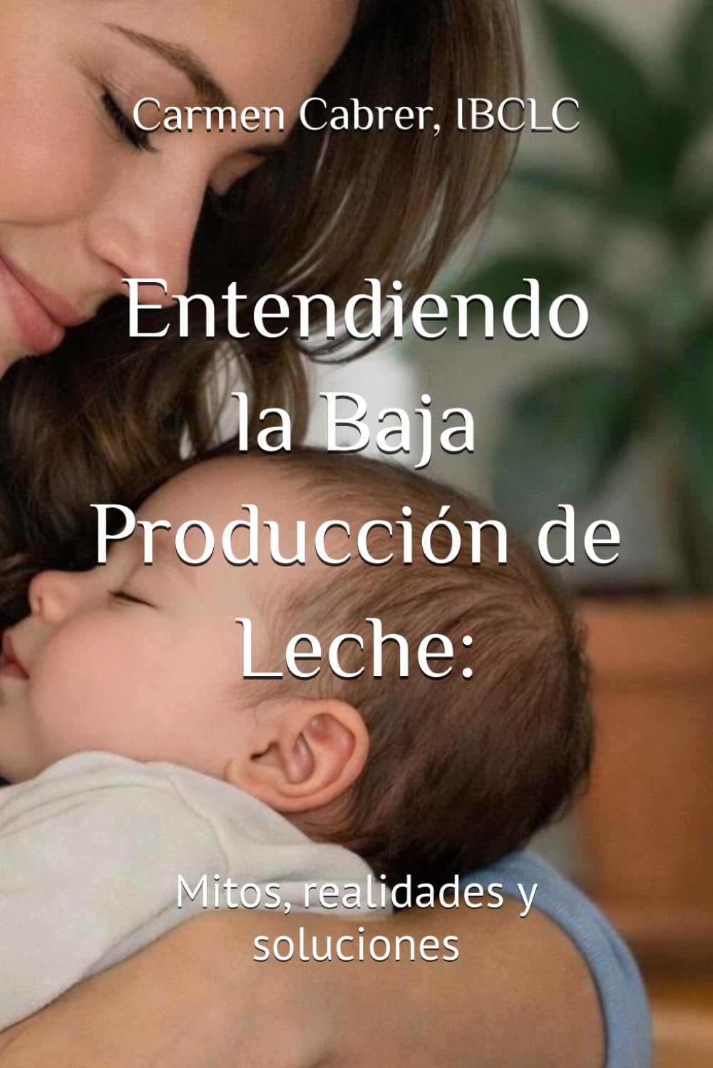 Entendiendo la Baja Producción de Leche:: Mitos, realidades y soluciones: 4 (Colección de Lactancia)