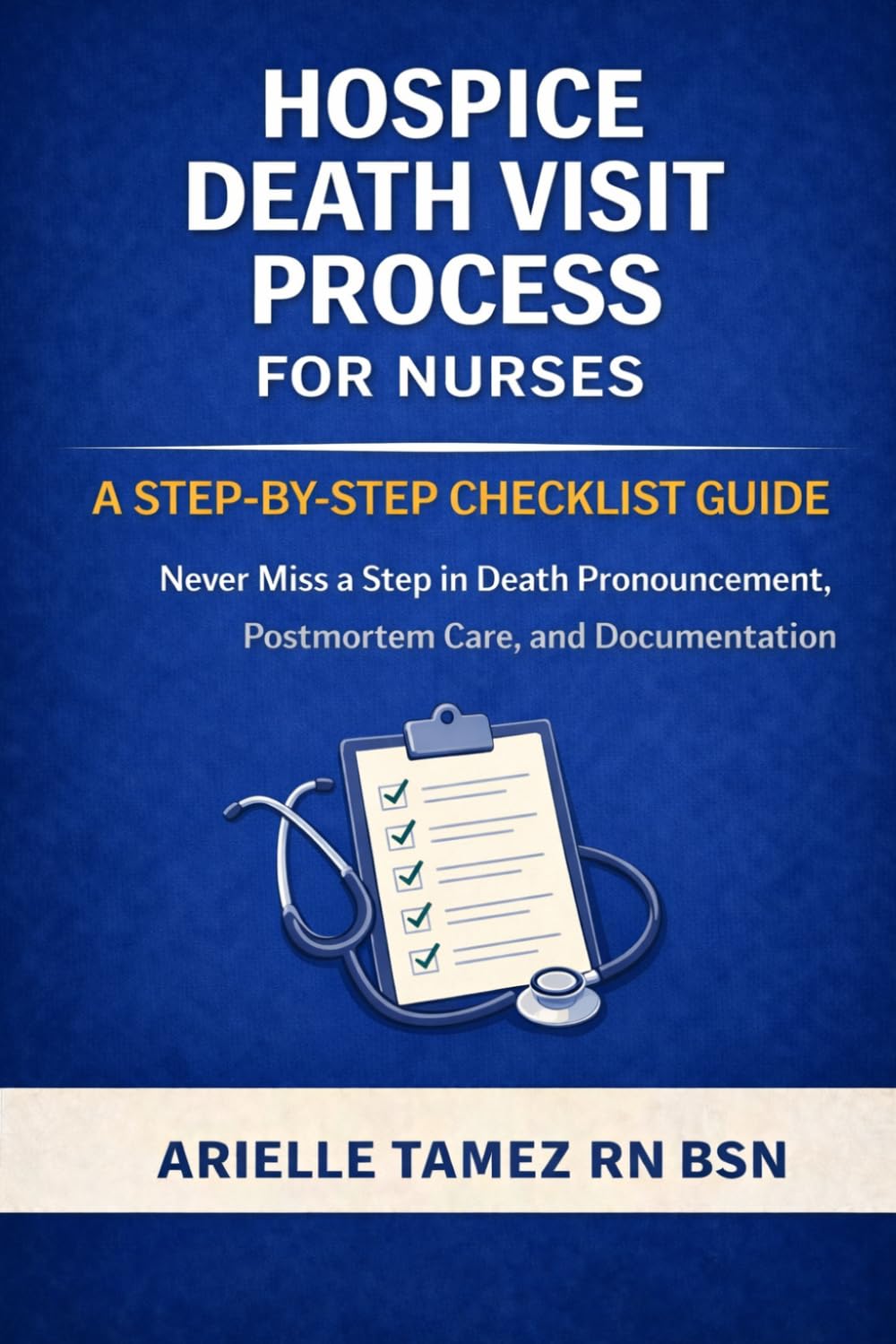 HOSPICE DEATH VISIT PROCESS FOR NURSES: A STEP-BY-STEP CHECKLIST GUIDE Never Miss a Step in Death Pronouncement, Postmortem Care, and Documentation
