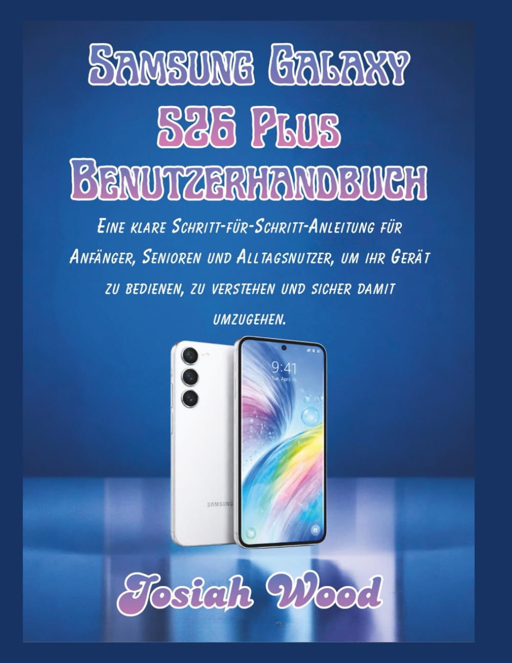 Samsung Galaxy S26 Plus Benutzerhandbuch: Eine klare Schritt-für-Schritt-Anleitung für Anfänger, Senioren und Alltagsnutzer, um ihr Gerät zu bedienen, zu verstehen und sicher damit umzugehen.