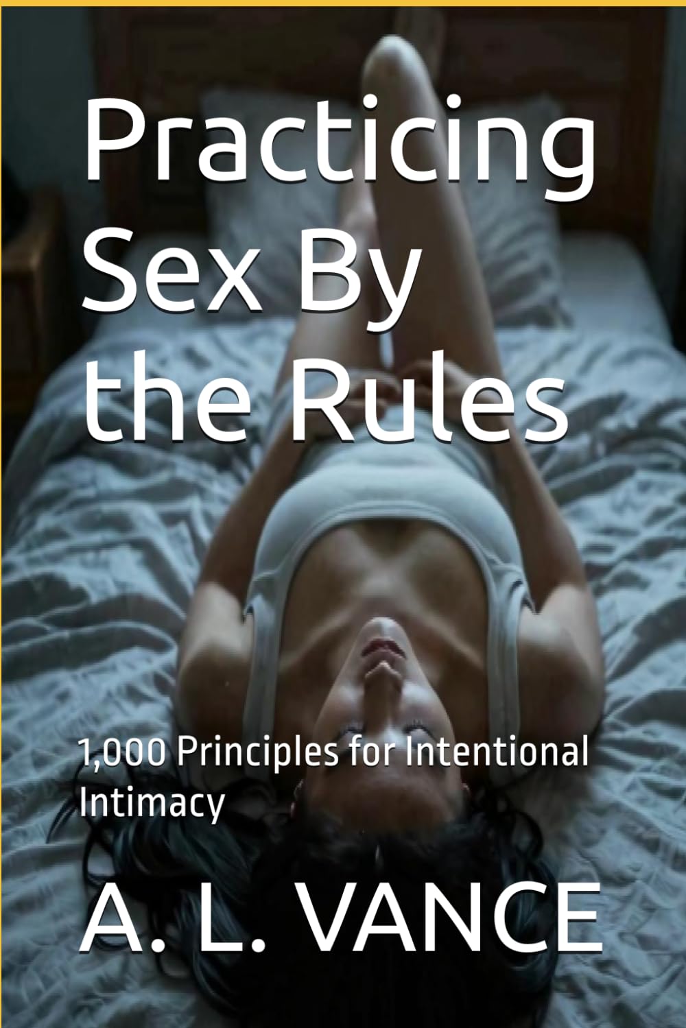 Practicing Sex By the Rules: 1,000 Principles for Intentional Intimacy