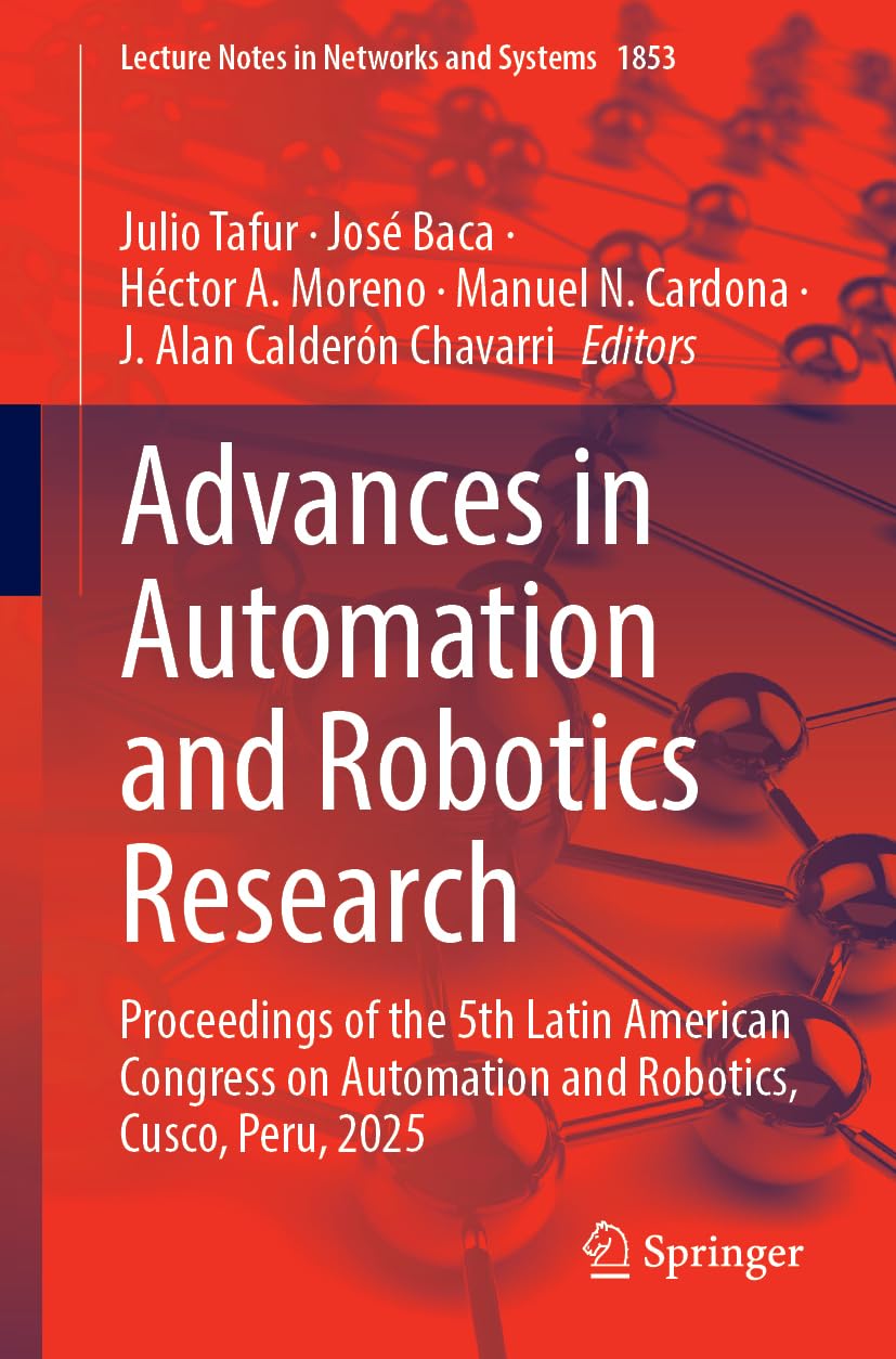 Advances in Automation and Robotics Research: Proceedings of the 5th Latin American Congress on Automation and Robotics, Cusco, Peru, 2025 (Lecture Notes in Networks and Systems, 1853)