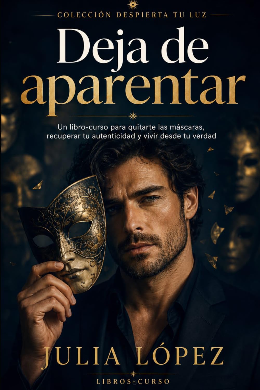 Deja de aparentar: Un libro-curso para quitarte las máscaras, recuperar tu autenticidad y vivir desde tu verdad (Despierta tu Luz)
