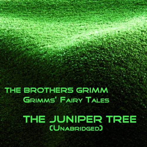Grimms' Fairy Tales, The Juniper Tree, Unabridged Story, by The Brothers Grimm Grimms' Fairy Tales, The Juniper Tree, Unabridged Story, by The Brothers Grimm