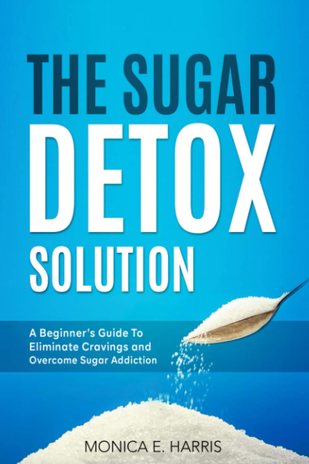 The Sugar Detox Solution: A Beginner's Guide to Eliminate Cravings and Overcome Sugar Addiction (Balanced Eating Insights)