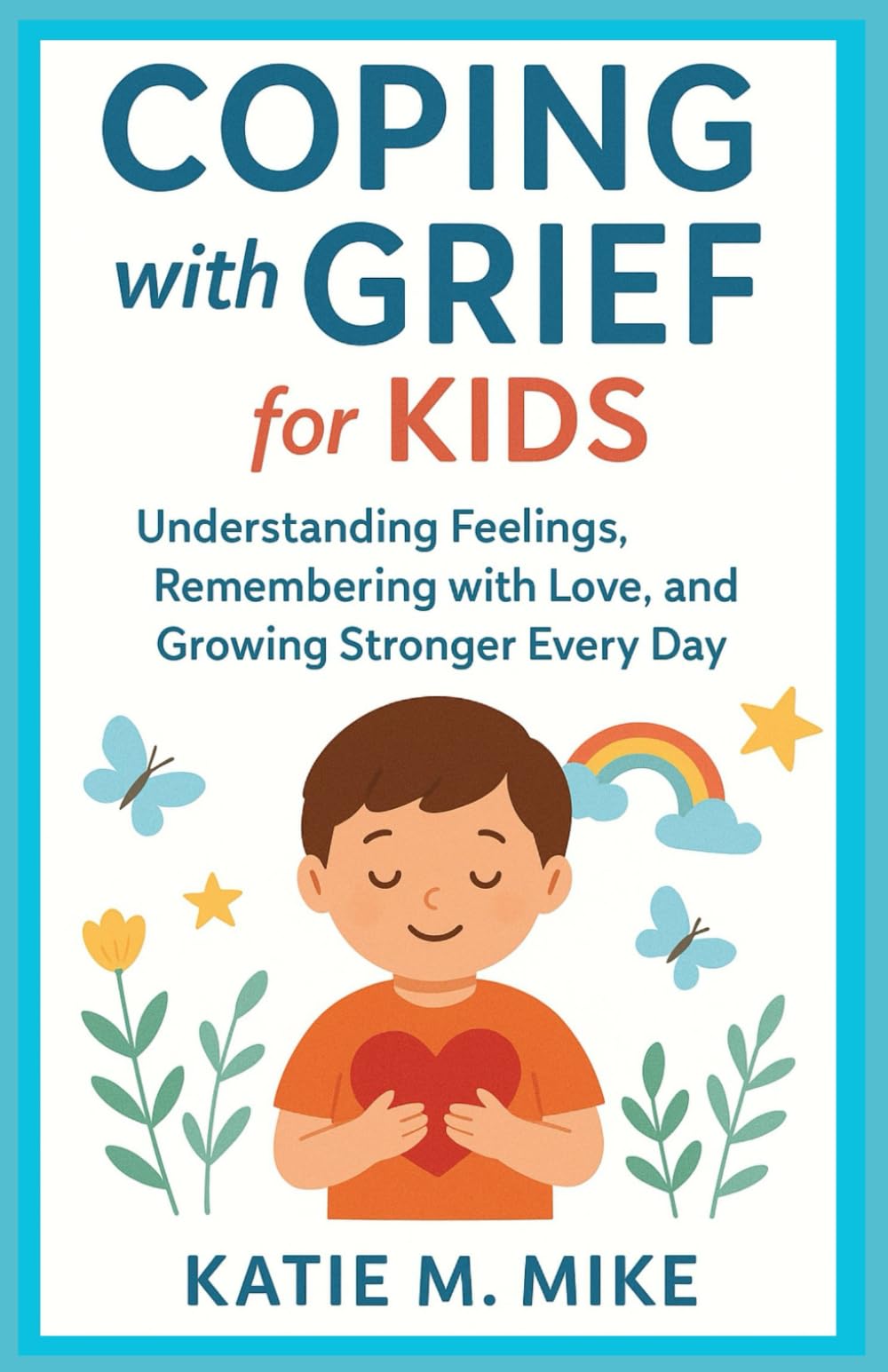Coping with Grief for Kids: Understanding Feelings, Remembering with Love, and Growing Stonger Every Day.