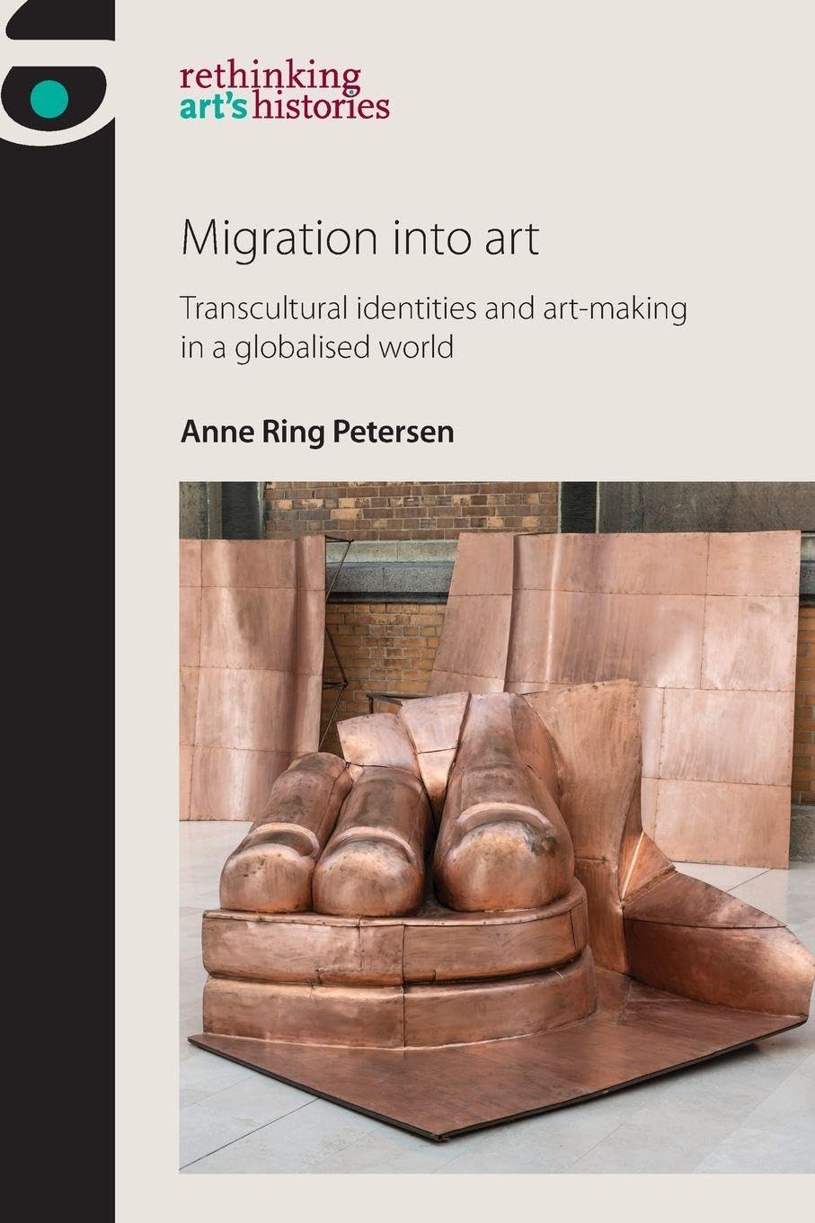Migration into Art: Transcultural Identities and Art-Making in a Globalised World (Rethinking Art's Histories)