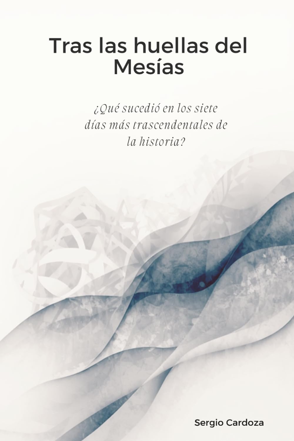 Tras las Huellas del Mesías: ¿Qué sucedió en los siete días más trascendentales de la historia?