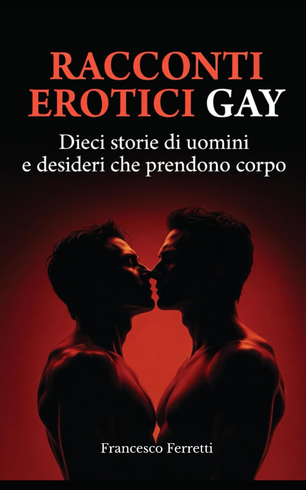 Racconti Erotici Gay – Sesso e Desiderio Maschile: Dieci storie di uomini tra incontri, attrazione fisica, desiderio maschile e relazioni che nascono dal corpo.