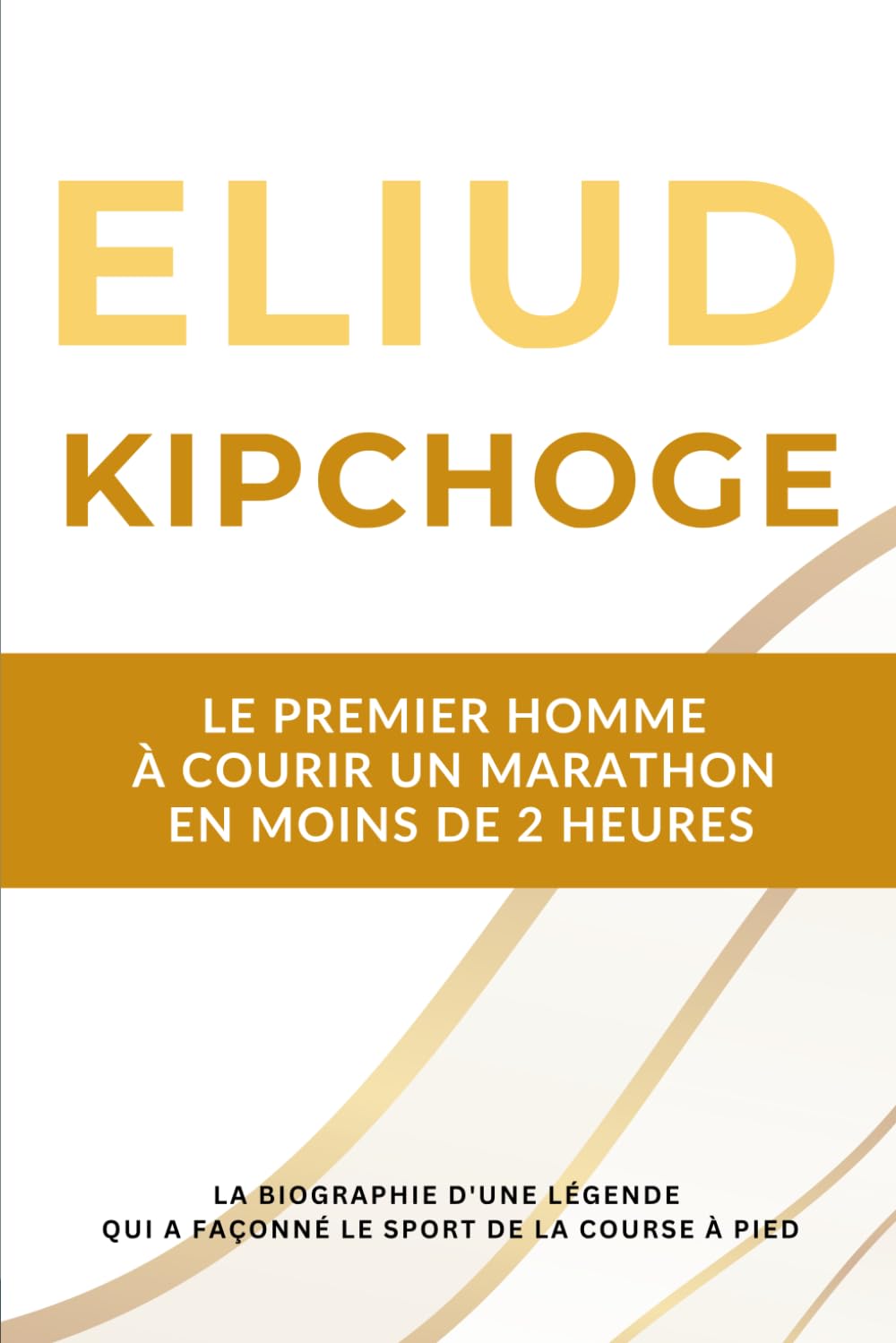Eliud Kipchoge - Le premier homme à courir un marathon en moins de 2 heures: La biographie d'une légende de la course à pied qui a marqué ce sport pendant deux décennies