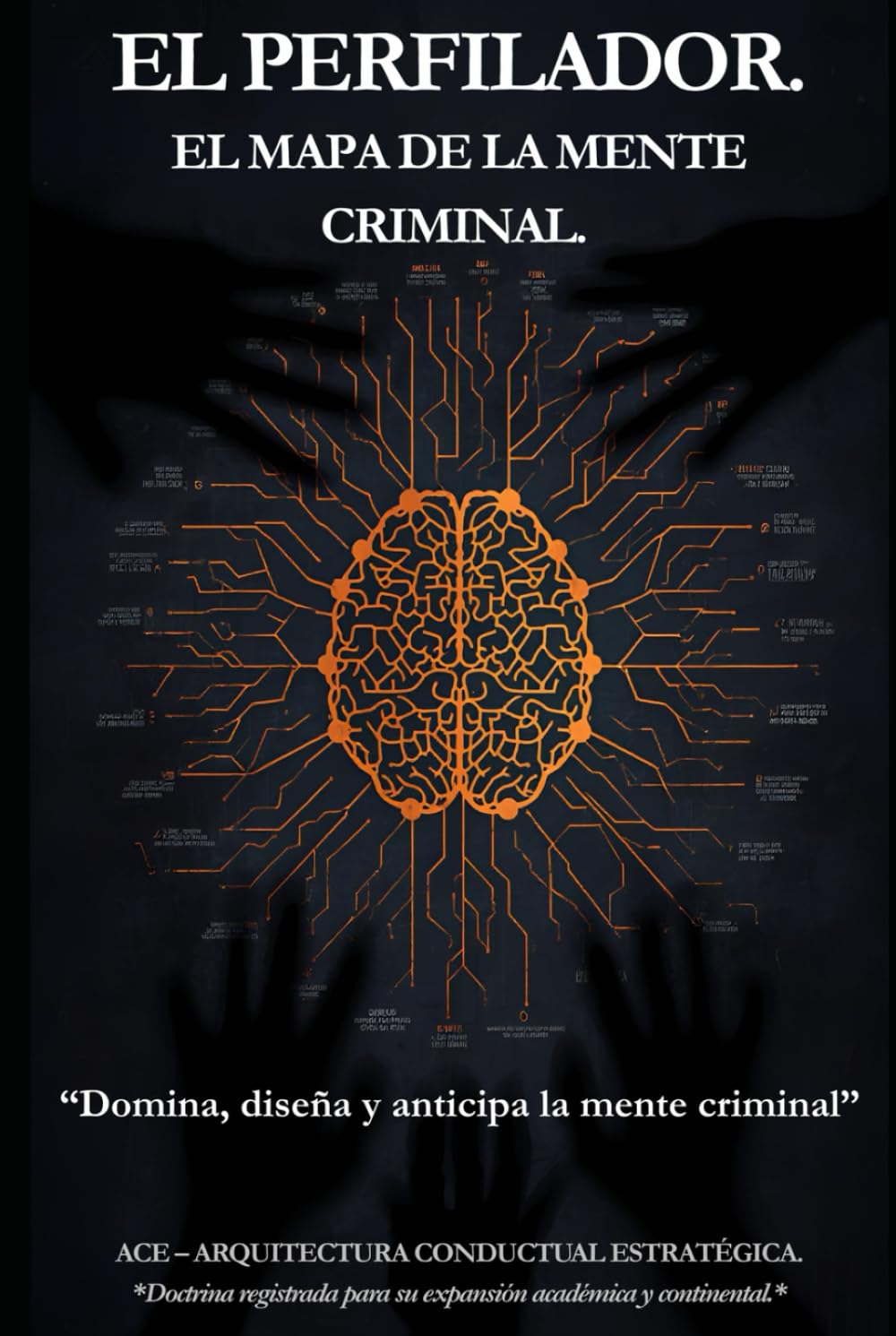 EL MAPA DE LA MENTE CRIMINAL: “Domina, diseña y anticipa la mente criminal” (EL PERFILADOR: Doctrina ACE (Arquitectura Conductual Estratégica))