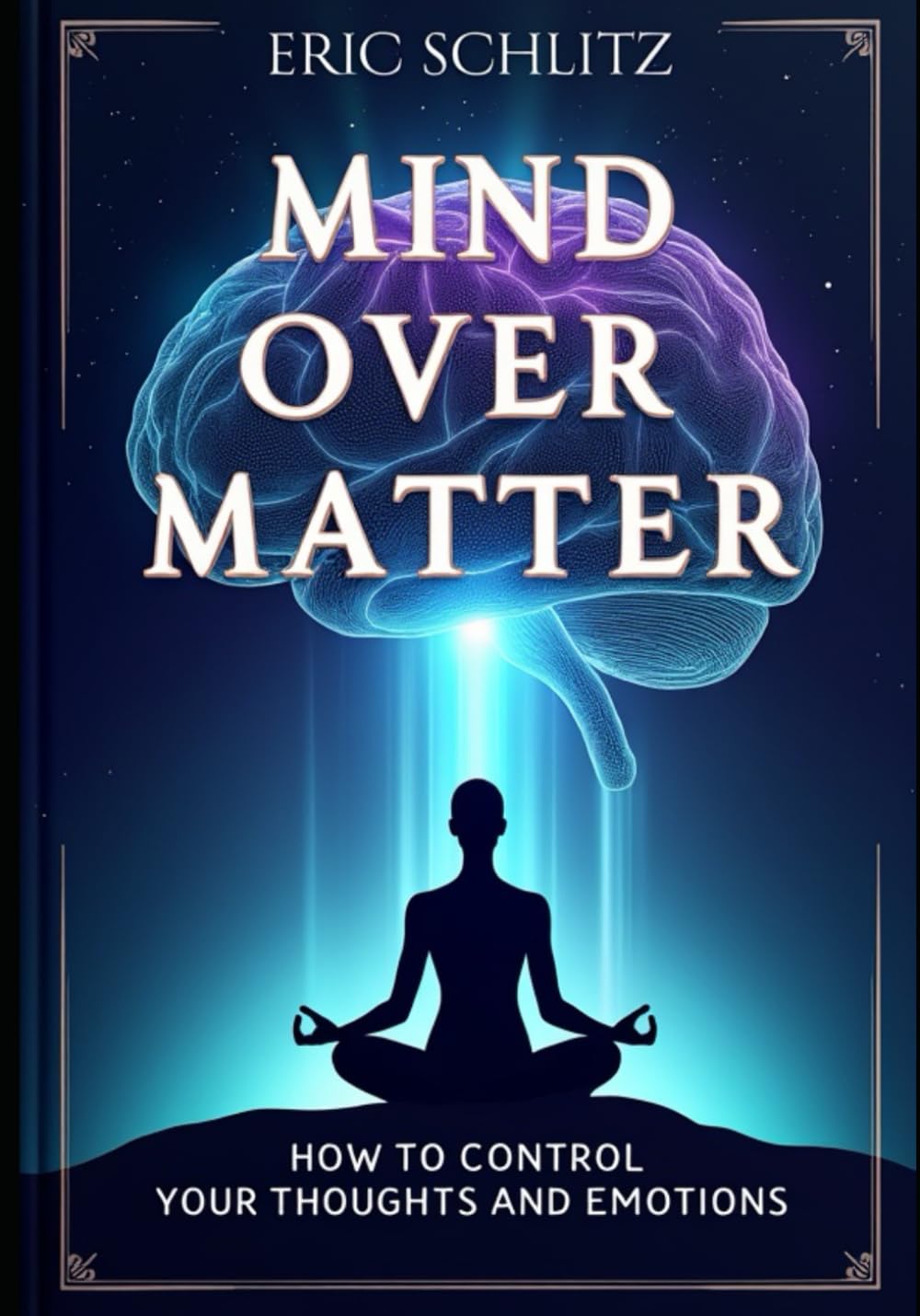 Mind Over Matter: How to Control Your Thoughts and Emotions