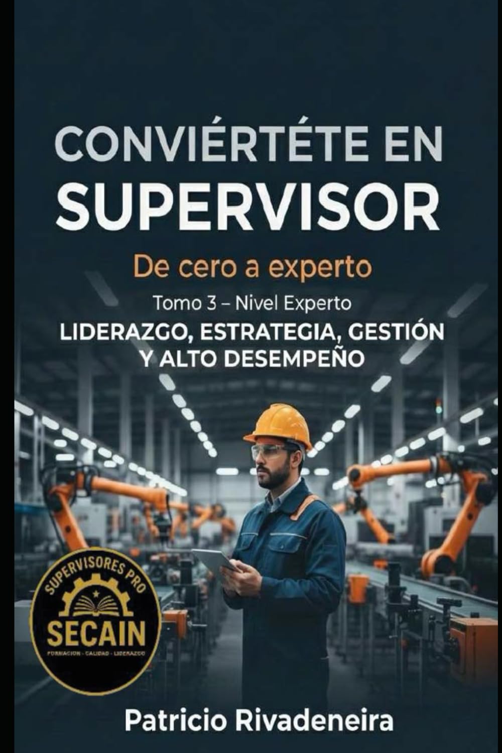 CONVIERTETE EN SUPERVISOR DE CERO A EXPERTO TOMO 3: Liderazgo, estrategia, gestión y alto desempeño (MANUAL DEL SUPERVISOR INDUSTRIAL)