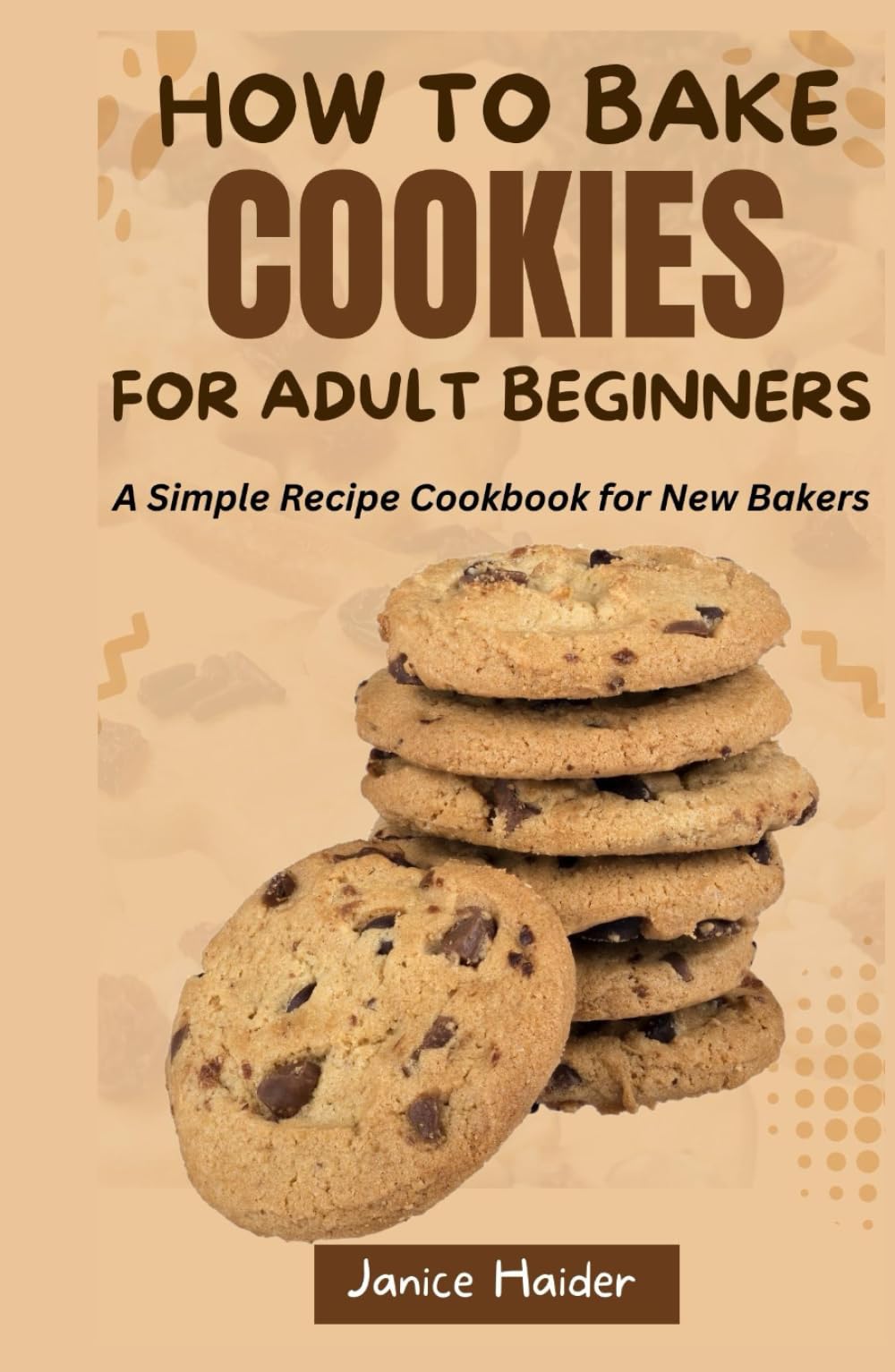 HOW TO BAKE COOKIES FOR ADULT BEGINNERS: A Simple Recipe Cookbook for New Bakers