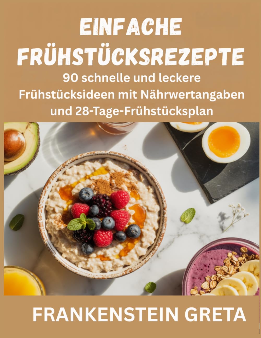Einfache Frühstücksrezepte: 90 schnelle und leckere Frühstücksideen mit Nährwertangaben und 28-Tage-Frühstücksplan