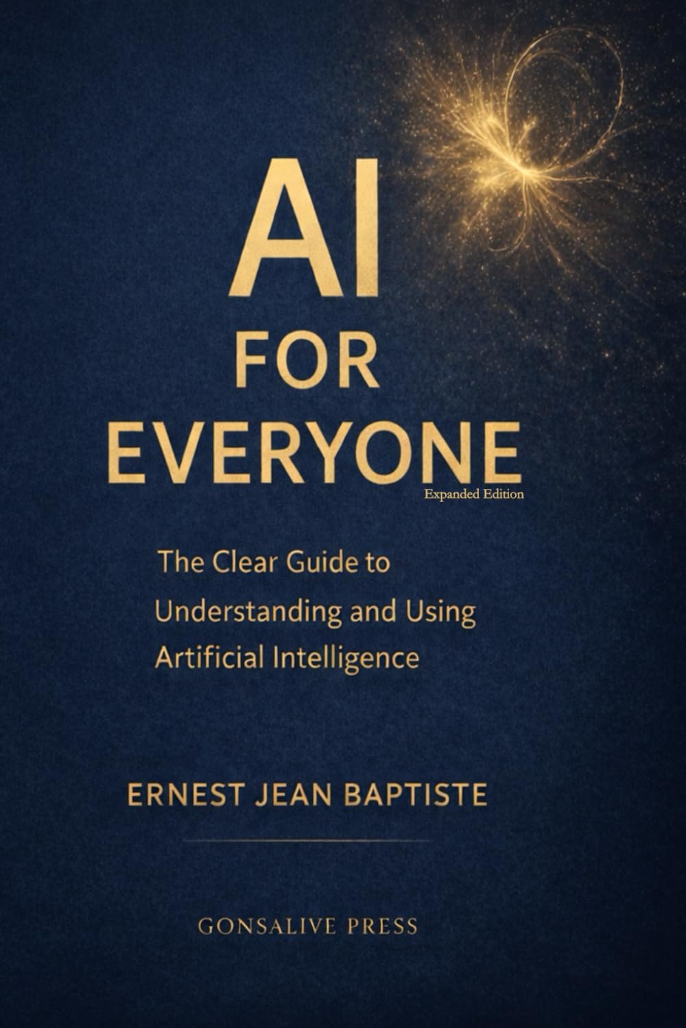 AI FOR EVERYONE: The Clear Guide to Understanding and Using Artificial Intelligence, An Easy Introduction for Students, Professionals, and Curious Minds Author