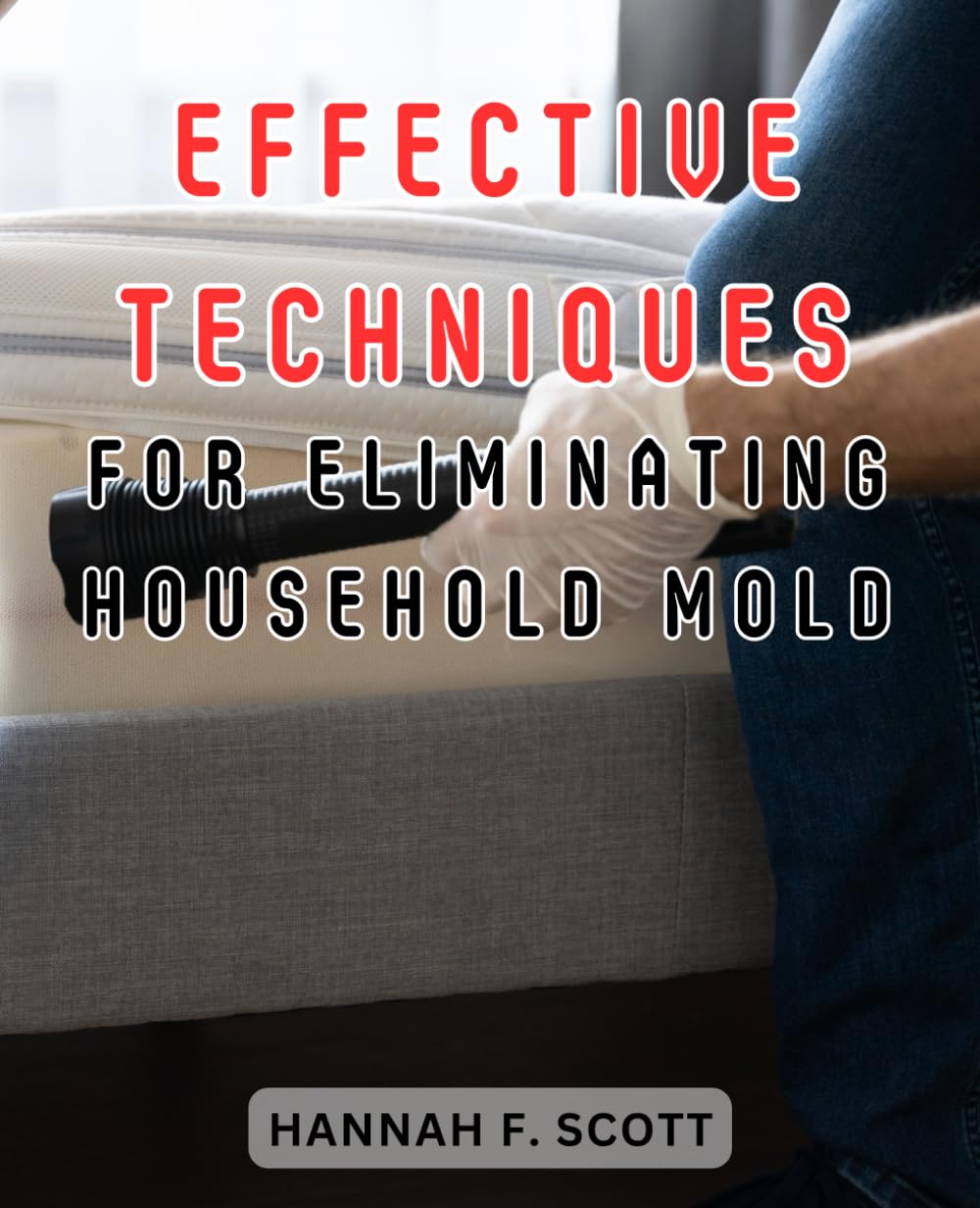 Effective Techniques for Eliminating Household Mold: Essential Techniques-for-Building, Maintaining & Installing a Self-Sufficient Water Storage System for-Home and Garden