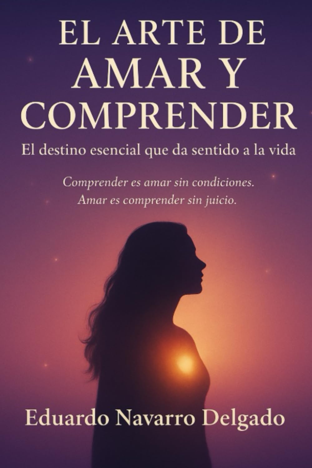 EL ARTE DE AMAR Y COMPRENDER: Comprender es amar sin condiciones. Amar es comprender sin juicios.
