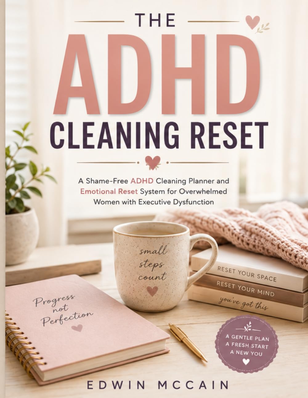The ADHD Cleaning Reset: A Shame-Free Cleaning Planner and Emotional Reset System for Overwhelmed Women with Executive Dysfunction