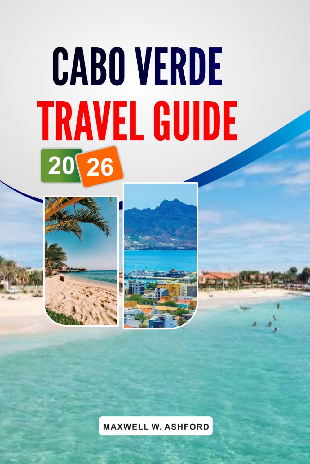 CABO VERDE TRAVEL GUIDE 2026: Top Beaches, Hotels and Resorts, Things to Do, Local Food Spots, Itineraries and Budget Planning Tips