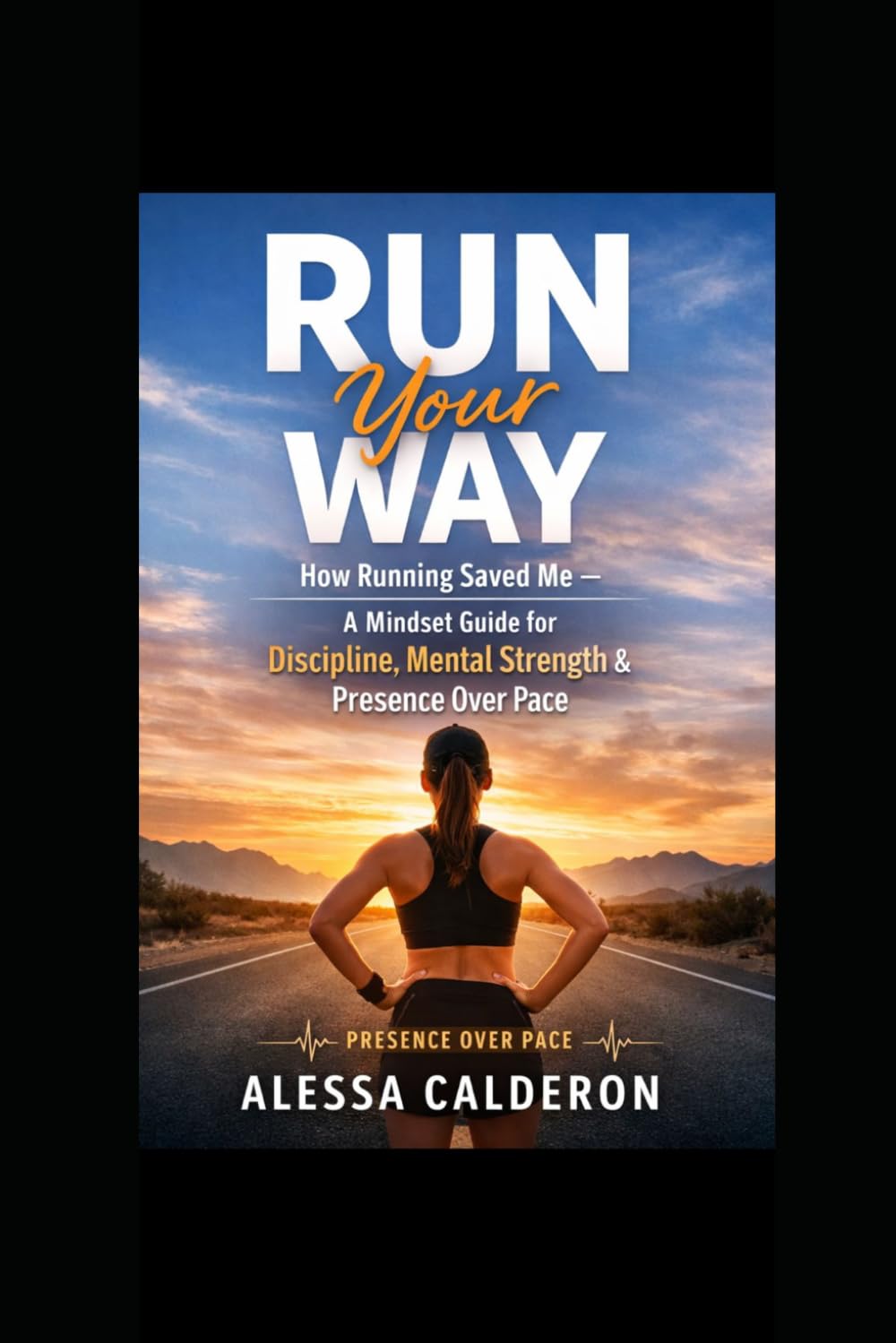 Run Your Way: How Running Saved Me: How Running Saved Me — A Mindset Guide for Discipline, Mental Strength & Presence Over Pace
