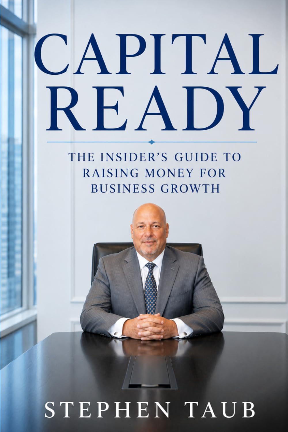 CAPITAL READY: The Insider's Guide to Raising Money for Business Growth