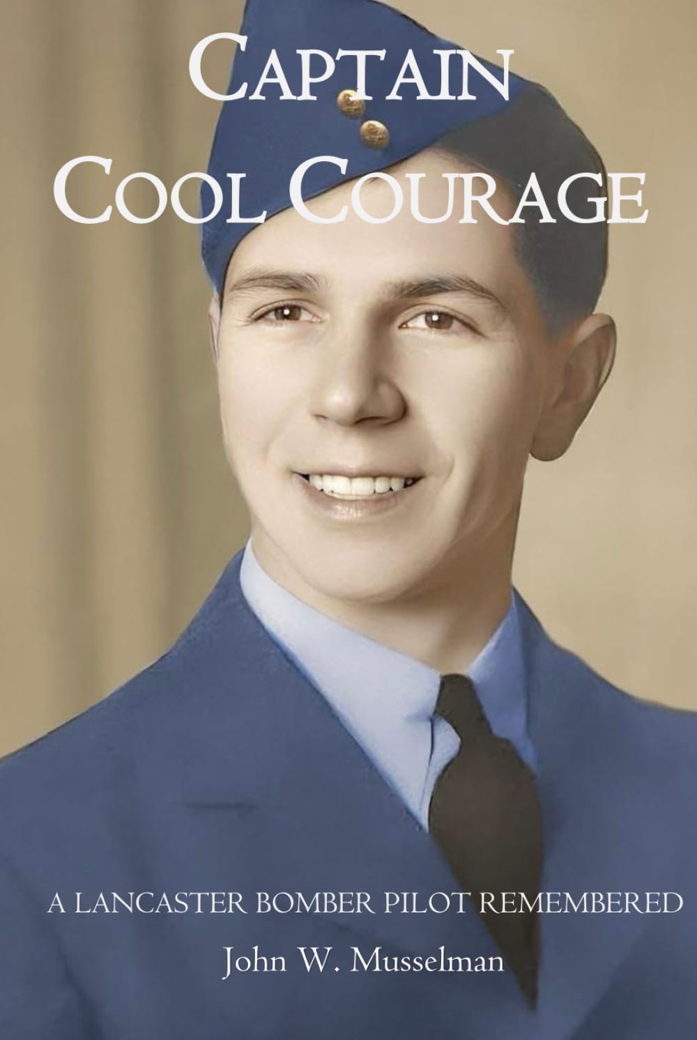 CAPTAIN COOL COURAGE: A Lancaster Bomber Pilot Remembered