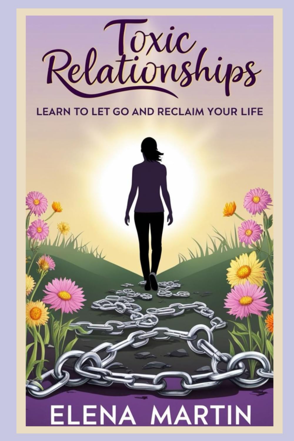 Toxic Relationships: Learn to Let Go and Reclaim Your Life: A Practical Guide to Identify, Heal, and Thrive
