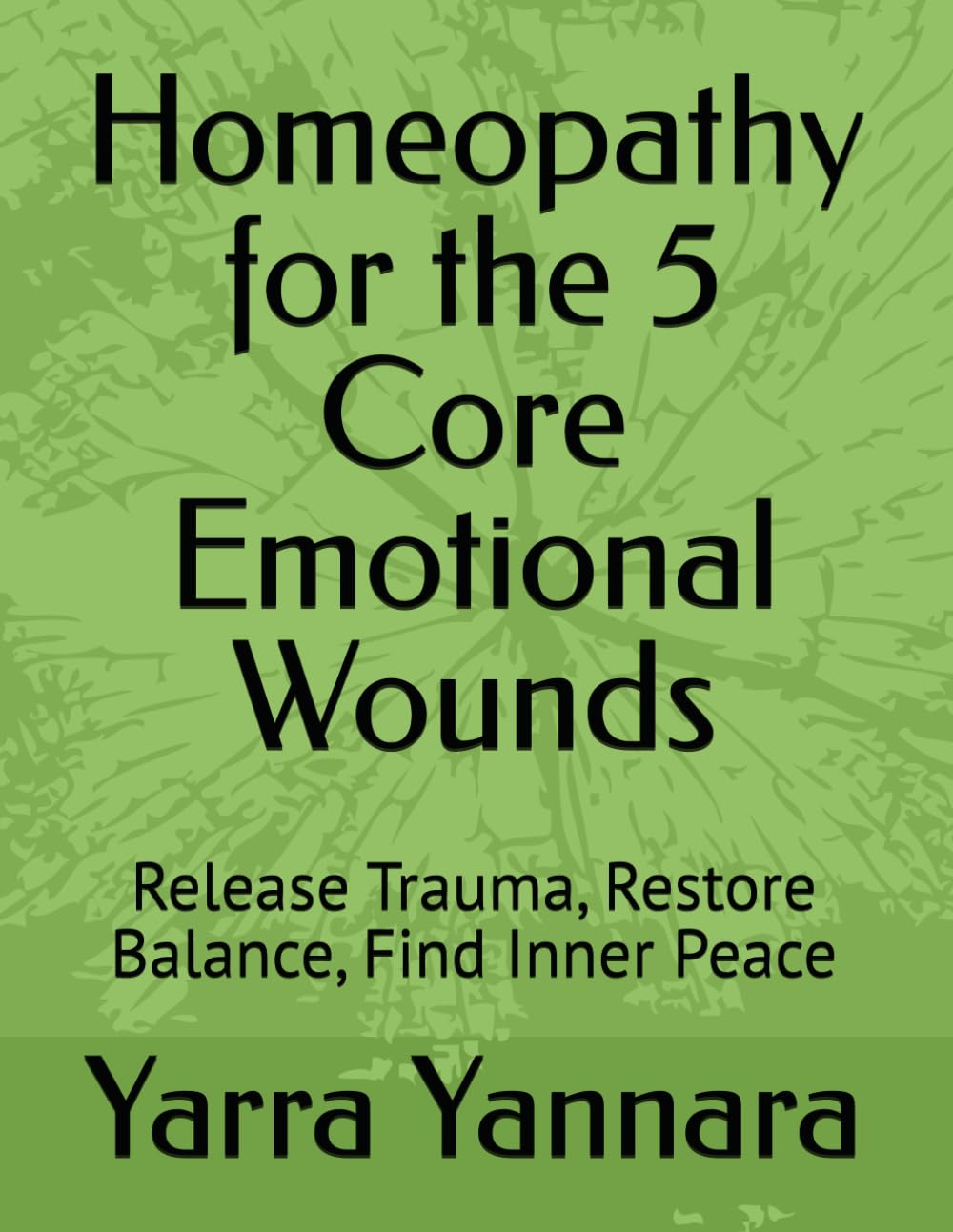 Homeopathy for the 5 Core Emotional Wounds: Release Trauma, Restore Balance, Find Inner Peace (When the Soul Heals, the Body Follows)