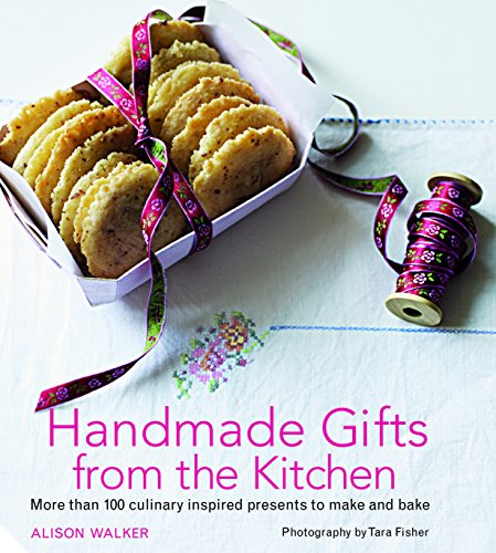 Handmade Gifts From The Kitchen: More Than 100 Culinary Inspired Presents To Make And Bake
