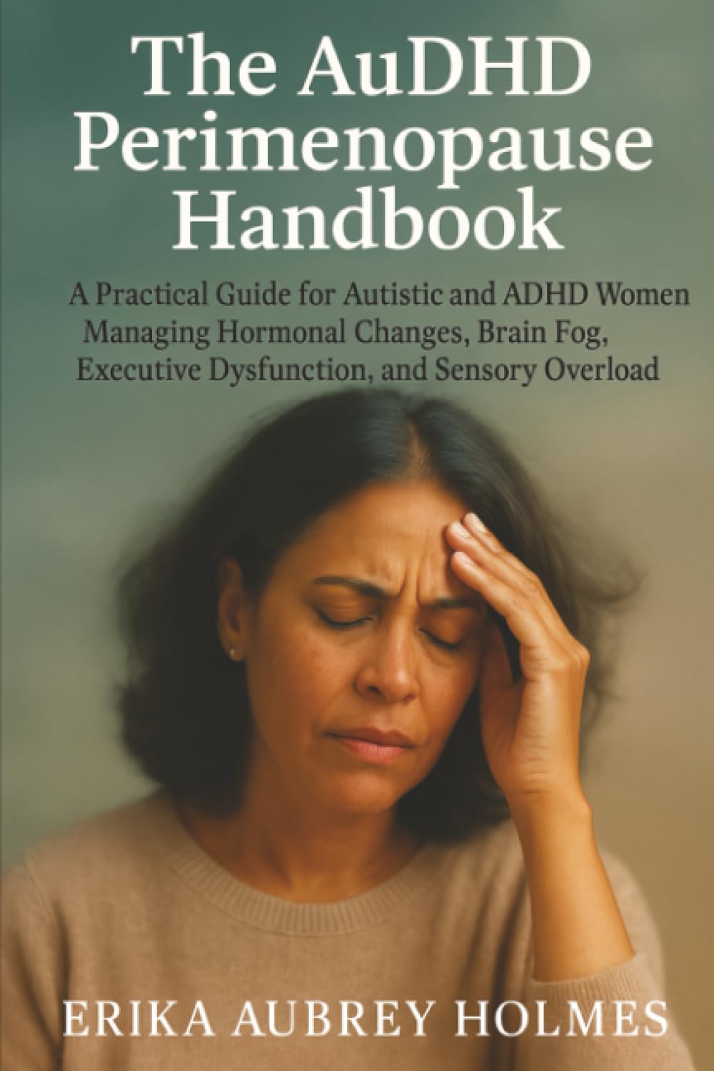 The AuDHD Perimenopause Handbook: A Practical Guide for Autistic and ADHD Women Managing Hormonal Changes, Brain Fog, Executive Dysfunction, and Sensory Overload