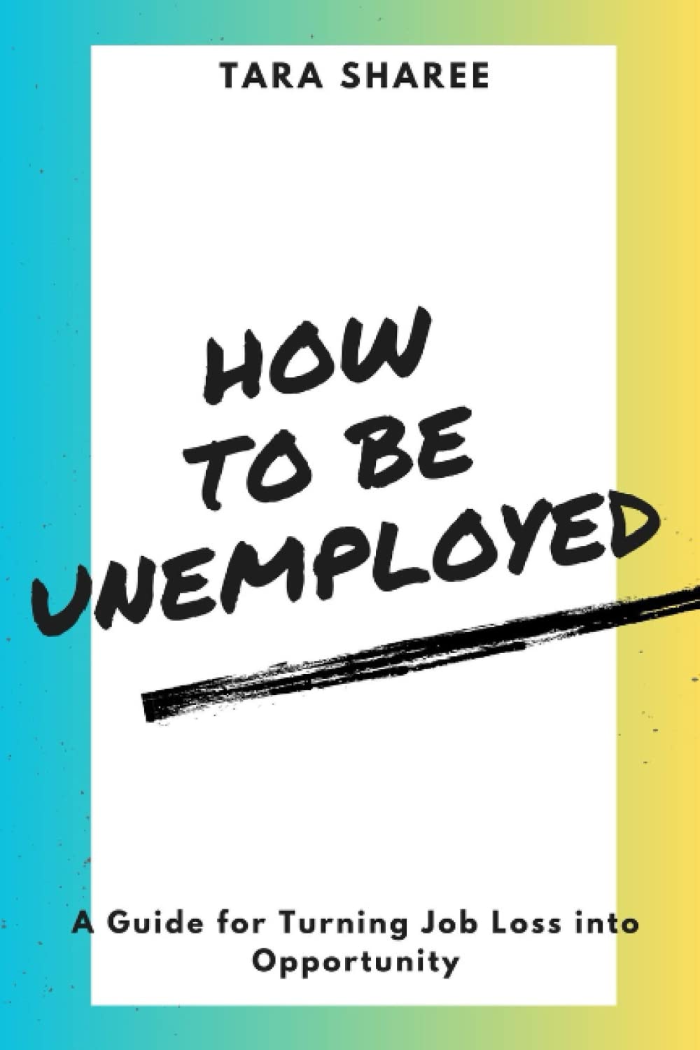 How to be Unemployed: A Guide for Turning Job Loss into Opportunity