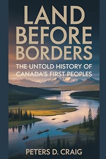 LAND BEFORE BORDERS: THE UNTOLD HISTORY OF CANADA’S FIRST PEOPLES