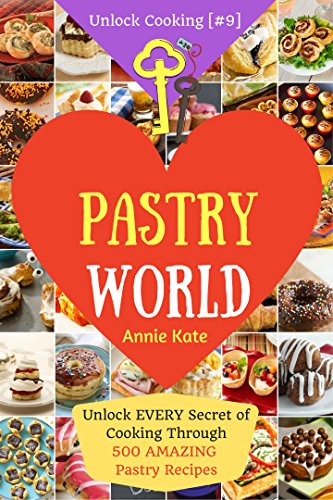 Welcome to Pastry World: Unlock Every Secret of Cooking Through 500 Amazing Pastry Recipes (Pastry Cookbook, Puff Pastry Cookbook, ...) (Unlock Cooking, Cookbook [#9])