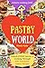 Welcome to Pastry World: Unlock EVERY Secret of Cooking Through 500 AMAZING Pastry Recipes (Pastry Cookbook,  Puff Pastry Cookbook, ...) (Unlock Cooking, Cookbook [#9])