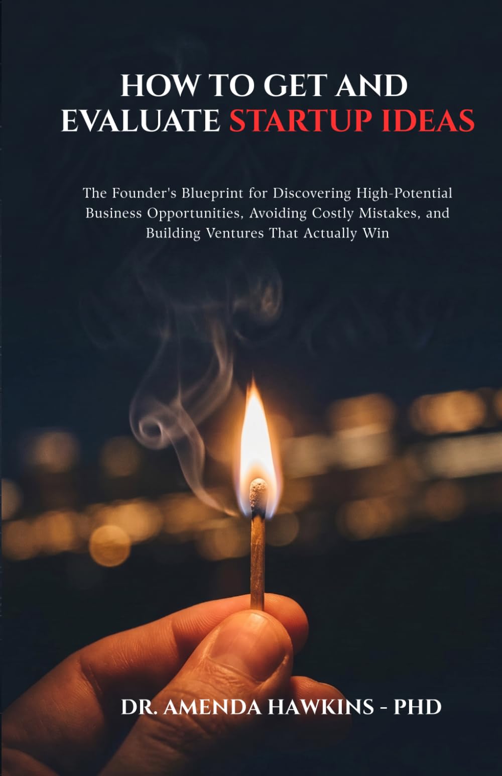How to Get and Evaluate Startup Ideas?: The Founder's Blueprint for Discovering High-Potential Business Opportunities, Avoiding Costly Mistakes, and Building Ventures That Actually Win