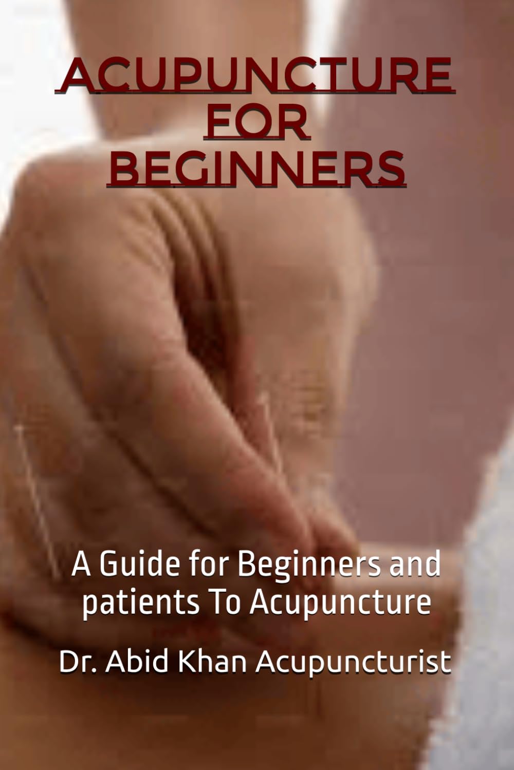 ACUPUNCTURE FOR BEGINNERS: A Guide for Beginners and patients To Acupuncture