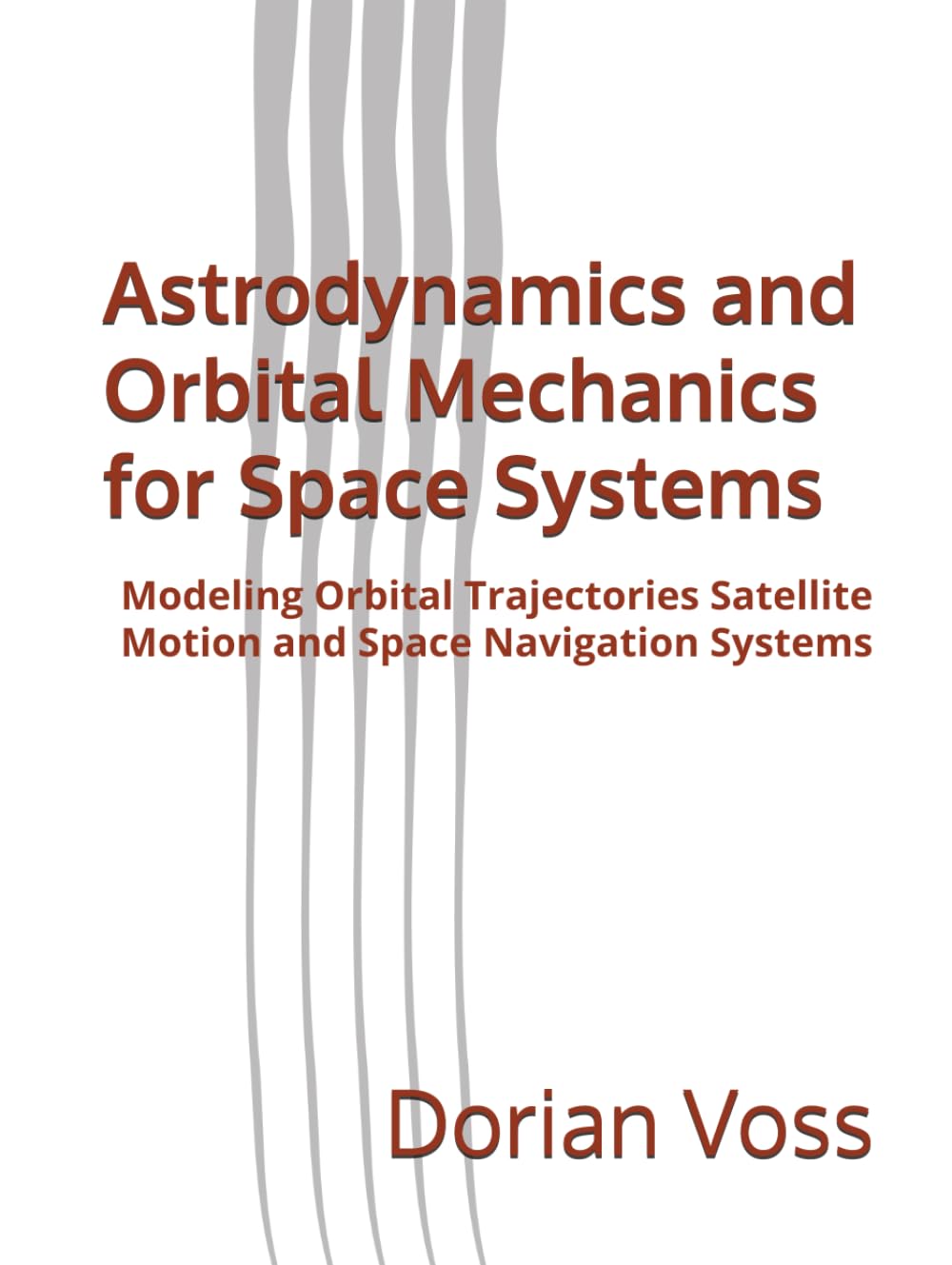 Astrodynamics and Orbital Mechanics for Space Systems: Modeling Orbital Trajectories Satellite Motion and Space Navigation Systems