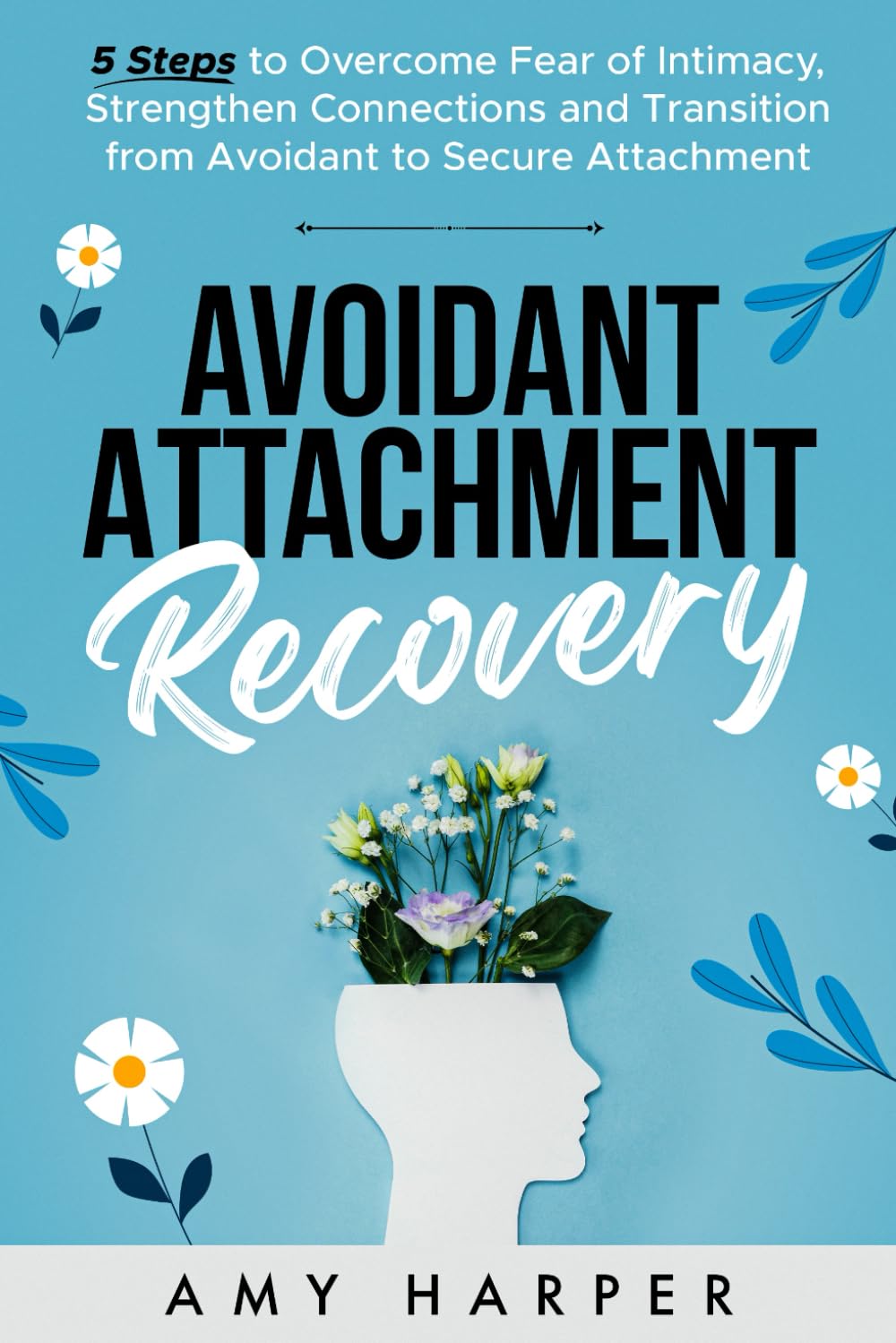 Avoidant Attachment Recovery: 5 Steps to Overcome Fear of Intimacy, Strengthen Connections and Transition from Avoidant to Secure Attachment (Fostering Personal Development)
